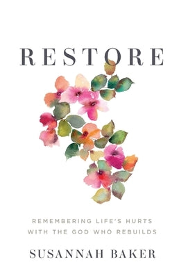 Restore: Remembering Life's Hurts with the God Who Rebuilds by Baker, Susannah