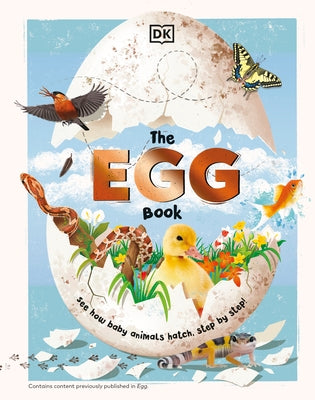 The Egg Book: See How Baby Animals Hatch, Step by Step! by DK