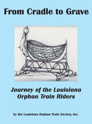 From Cradle to Grave: Journey of the Louisiana Orphan Train Riders by Louisiana Orphan Train Society, Inc