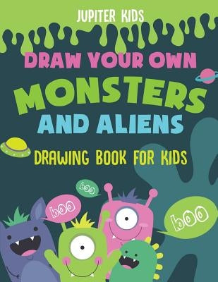 Draw Your Own Monsters and Aliens - Drawing Book for Kids by Jupiter Kids