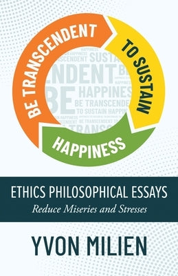 Be Transcendent to Sustain Happiness: Ethics Philosophical Essays Reduce Miseries and Stresses by Milien, Yvon