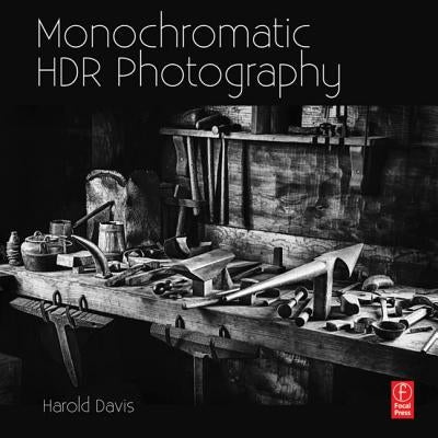 Monochromatic Hdr Photography: Shooting and Processing Black & White High Dynamic Range Photos by Davis, Harold