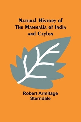 Natural History of the Mammalia of India and Ceylon by Armitage Sterndale, Robert