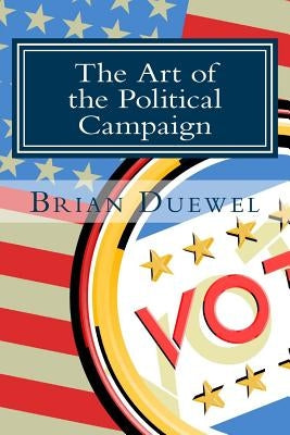 The Art of the Political Campaign: How to run for elected office with no money, name recognition or political connections by Duewel, Brian