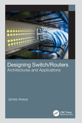 Designing Switch/Routers: Architectures and Applications by Aweya, James