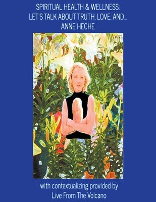 Spiritual Health & Wellness: Let's Talk about Truth, Love, And...Anne Heche by Volcano, Live From the