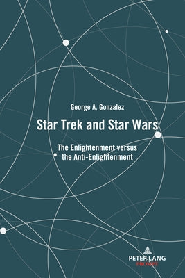 Star Trek and Star Wars: The Enlightenment Versus the Anti-Enlightenment by Gonzalez, George