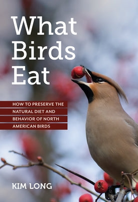 What Birds Eat: How to Preserve the Natural Diet and Behavior of North American Birds by Long, Kim