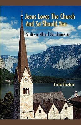 Jesus Loves the Church and So Should You: Studies in Biblical Churchmanship by Blackburn, Earl M.