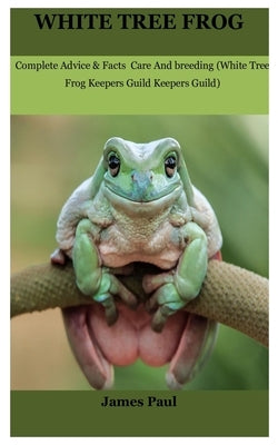 White Tree Frog: Complete Advice & Facts Care And breeding On (White Tree Frog Keepers Guild) by Paul, James