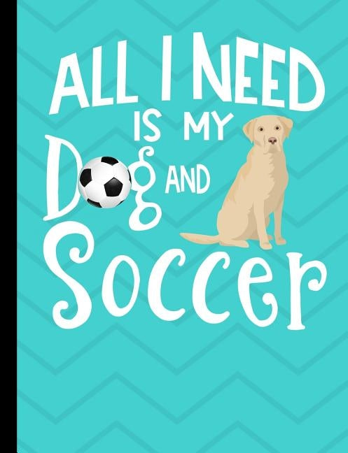 All I Need Is My Dog And Soccer: Yellow Labrador School Notebook 100 Pages Wide Ruled Paper by Stationary, Happytails