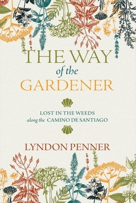 The Way of the Gardener: Lost in the Weeds Along the Camino de Santiago by Penner, Lyndon