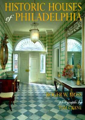 Historic Houses of Philadelphia: A Tour of the Region's Museum Homes by Moss, Roger W.