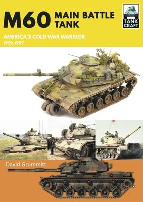 M60: Main Battle Tank America's Cold War Warrior 1959-1997 by Grummitt, David