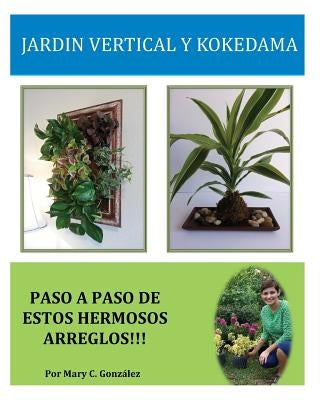 Jardín Vertical y Kokedama. Paso a Paso: Paso a Paso para elaborar de una manera fácil y sencilla un Jardín Vertical y Kokedama. Especial para los ama by Gonzalez, Mary C.