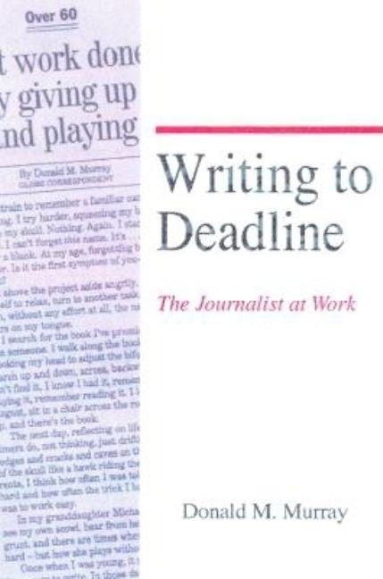 Writing to Deadline: The Journalist at Work by Murray, Donald