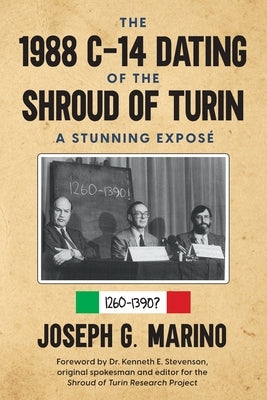 The 1988 C-14 Dating Of The Shroud of Turin: A Stunning Exposé by Marino, Joseph G. G.