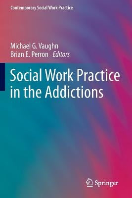 Social Work Practice in the Addictions by Vaughn, Michael G.