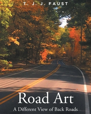Road Art: A Different View of Back Roads by Faust, T. J. J.