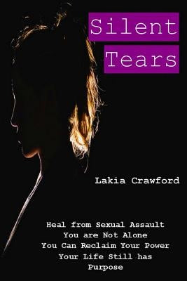 Silent Tears: Heal From Sexual Assault, You Are Not Alone, You can Reclaim Your Power, Your Life Still Has Purpose by Crawford, Lakia