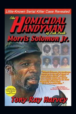 The Homicidal Handyman of Oak Park: Morris Solomon Jr.: The Sexual Crimes & Serial Murders of Morris Solomon Jr. by Harvey, Tony Ray