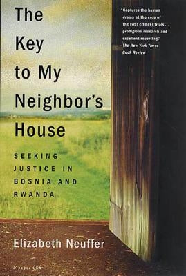 The Key to My Neighbor's House: Seeking Justice in Bosnia and Rwanda by Neuffer, Elizabeth