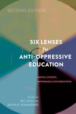 Six Lenses for Anti-Oppressive Education: Partial Stories, Improbable Conversations (Second Edition) by Steinberg, Shirley R.