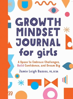 Growth Mindset Journal for Girls: A Space to Embrace Challenges, Build Confidence, and Dream Big by Bassos, Jamie Leigh