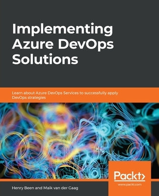 Implementing Azure DevOps Solutions: Learn about Azure DevOps Services to successfully apply DevOps strategies by Been, Henry