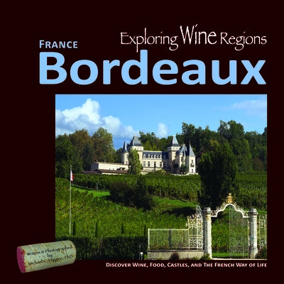 Exploring Wine Regions - Bordeaux France: Discover Wine, Food, Castles, and the French Way of Life by Higgins Phd, Michael C.