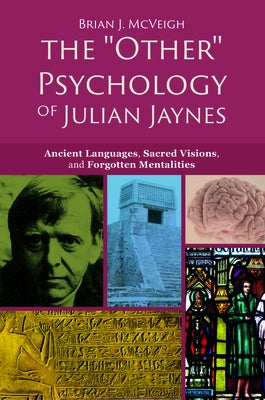 The 'other' Psychology of Julian Jaynes: Ancient Languages, Sacred Visions, and Forgotten Mentalities by McVeigh, Brian J.