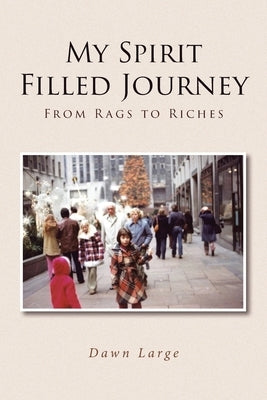 My Spirit Filled Journey: From Rags to Riches by Large, Dawn