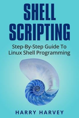 Shell Scripting: Learn Linux Shell Programming Step-By-Step (Bash Scripting, Unix) by Harvey, Harry