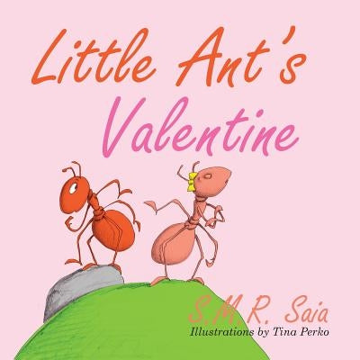 Little Ant's Valentine: Even the Wildest Can Be Tamed By Love by Saia, S. M. R.