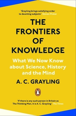 The Frontiers of Knowledge: What We Know about Science, History and the Mind by Grayling, A. C.