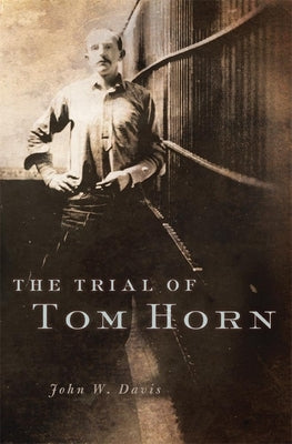 The Trial of Tom Horn by Davis, John W.