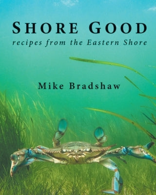 Shore Good: Recipes from the Eastern Shore by Bradshaw, Mike