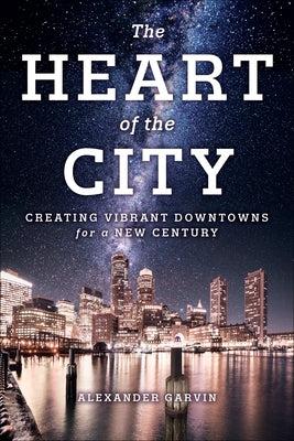 The Heart of the City: Creating Vibrant Downtowns for a New Century by Garvin, Alexander