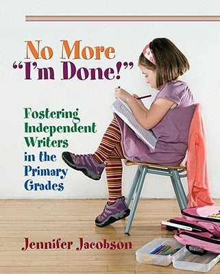 No More I'm Done!: Fostering Independent Writers in the Primary Grades by Jacobson, Jennifer