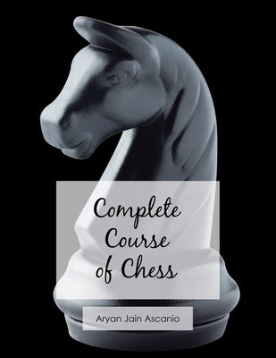 Complete Course of Chess by Ascanio, Aryan Jain
