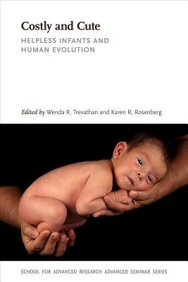 Costly and Cute: Helpless Infants and Human Evolution by Trevathan, Wenda R.