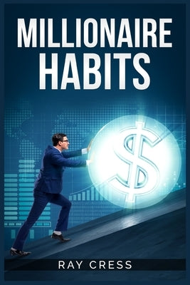 Millionaire Habits: Money, Wealth, and Success. The Simple Habits and Thinking for Millionaire (2022 Guide for Beginners) by Cress, Ray