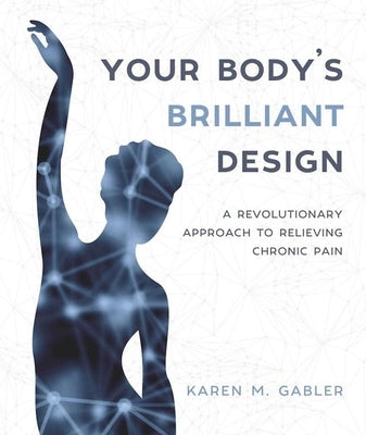 Your Body's Brilliant Design: A Revolutionary Approach to Relieving Chronic Pain by Gabler, Karen M.