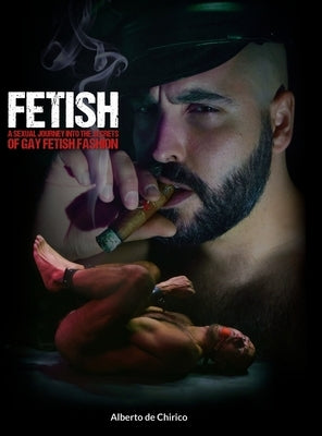 Fetish: A Sexual Journey Into the Secrets of Gay Fetish Fashion by de Chirico, Alberto