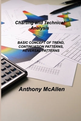 Charting and Technical Analysis: Basic Concept of Trend, Continuation Patterns, Reversal Patterns by McAllen, Anthony