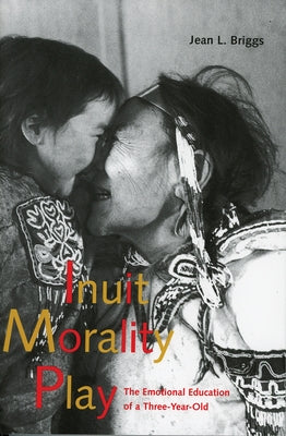 Inuit Morality Play: The Emotional Education of a Three-Year-Old by Briggs, Jean L.