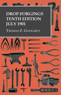 Drop-Forgings - Tenth Edition - July 1901 by Googerty, Thomas F.