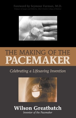 The Making of the Pacemaker: Celebrating a Life-Saving Invention by Greatbatch, Wilson
