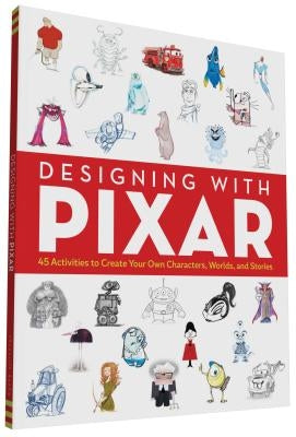 Designing with Pixar: 45 Activities to Create Your Own Characters, Worlds, and Stories by Lasseter, John