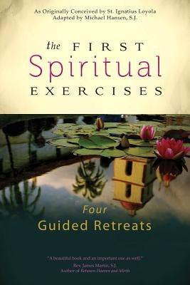 The First Spiritual Exercises: Four Guided Retreats by Hansen, Michael